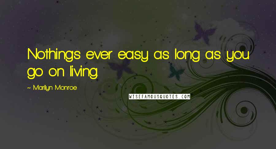 Marilyn Monroe Quotes: Nothing's ever easy as long as you go on living.