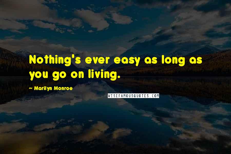 Marilyn Monroe Quotes: Nothing's ever easy as long as you go on living.