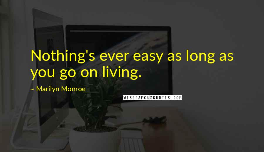 Marilyn Monroe Quotes: Nothing's ever easy as long as you go on living.