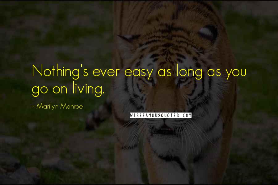 Marilyn Monroe Quotes: Nothing's ever easy as long as you go on living.