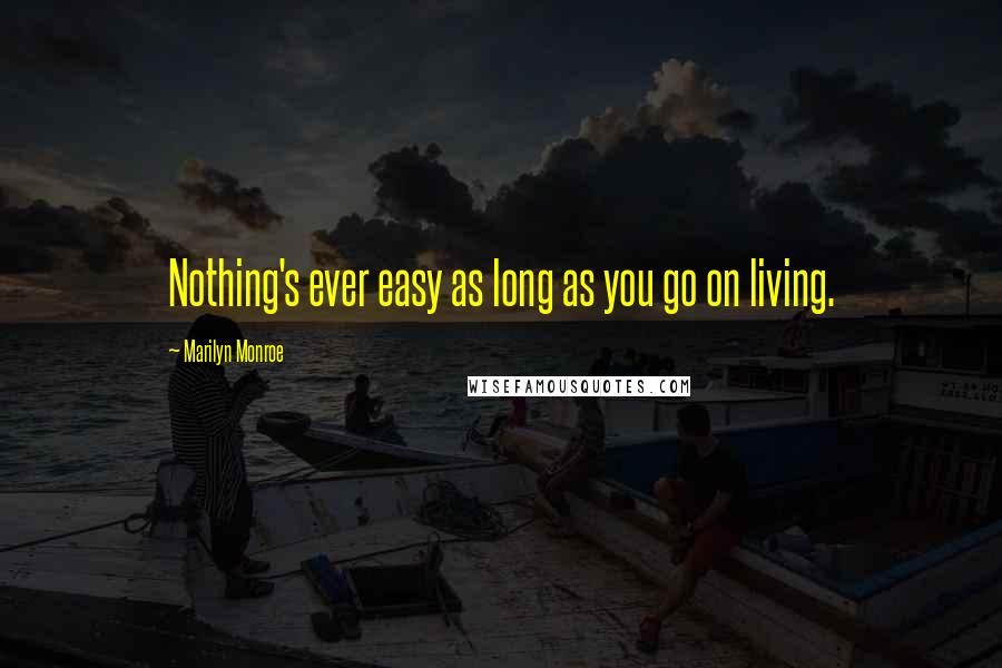 Marilyn Monroe Quotes: Nothing's ever easy as long as you go on living.