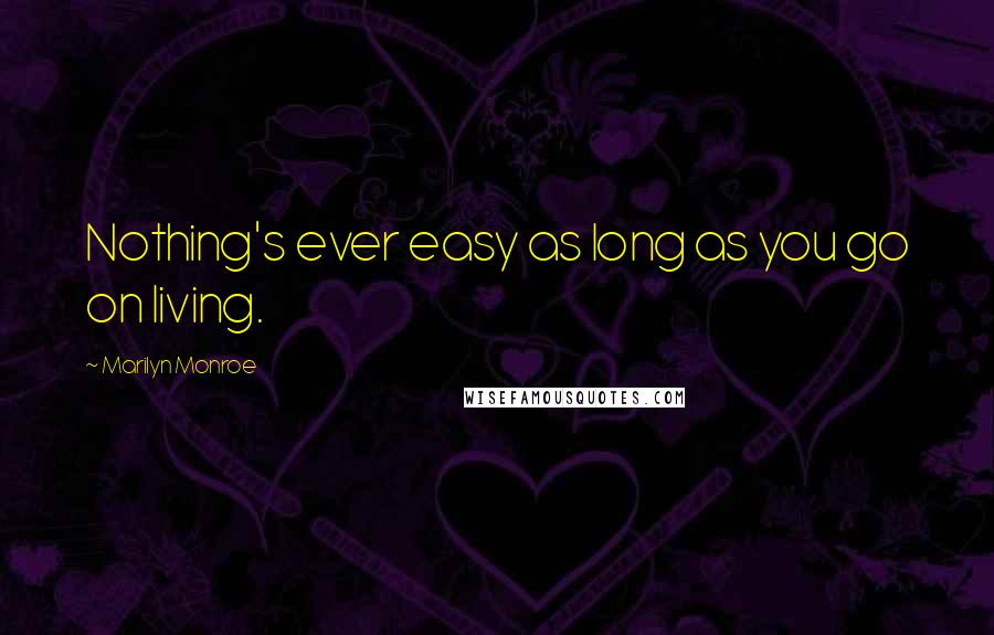 Marilyn Monroe Quotes: Nothing's ever easy as long as you go on living.