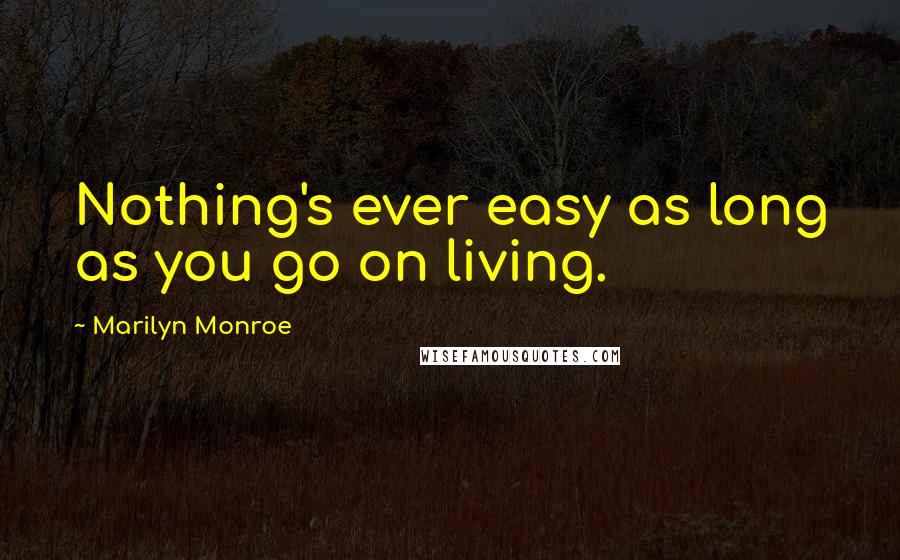 Marilyn Monroe Quotes: Nothing's ever easy as long as you go on living.
