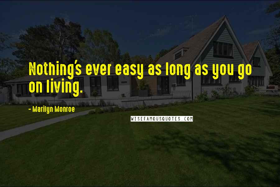 Marilyn Monroe Quotes: Nothing's ever easy as long as you go on living.