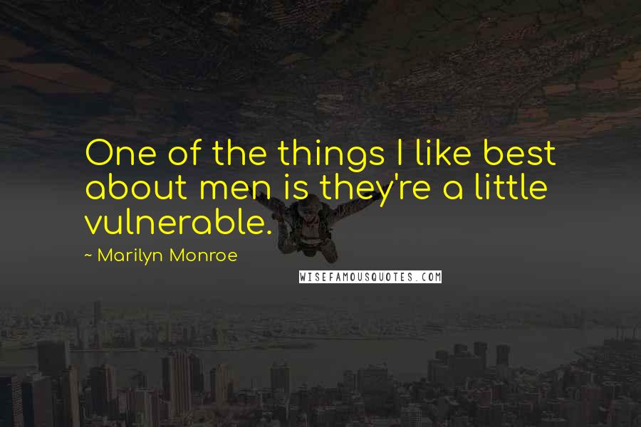 Marilyn Monroe Quotes: One of the things I like best about men is they're a little vulnerable.