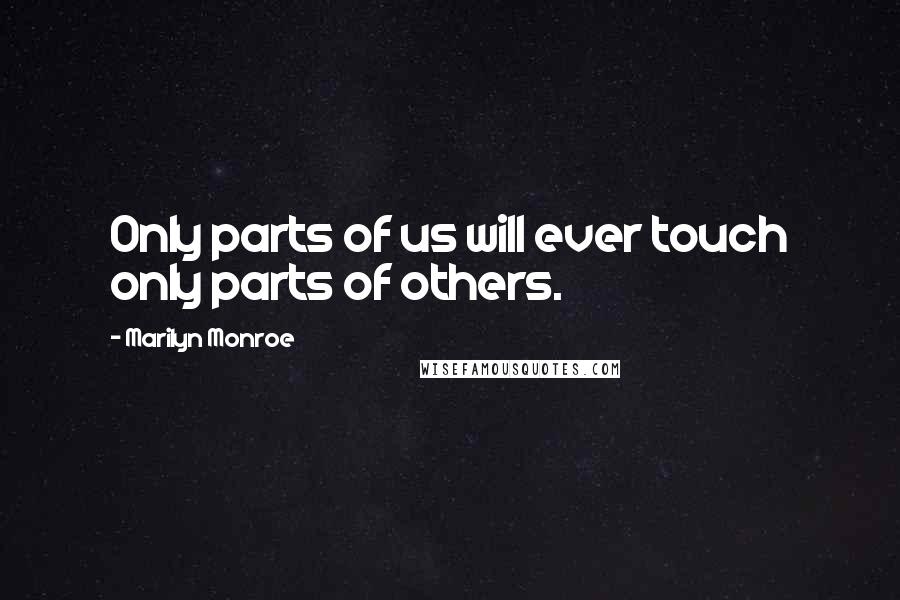 Marilyn Monroe Quotes: Only parts of us will ever touch only parts of others.