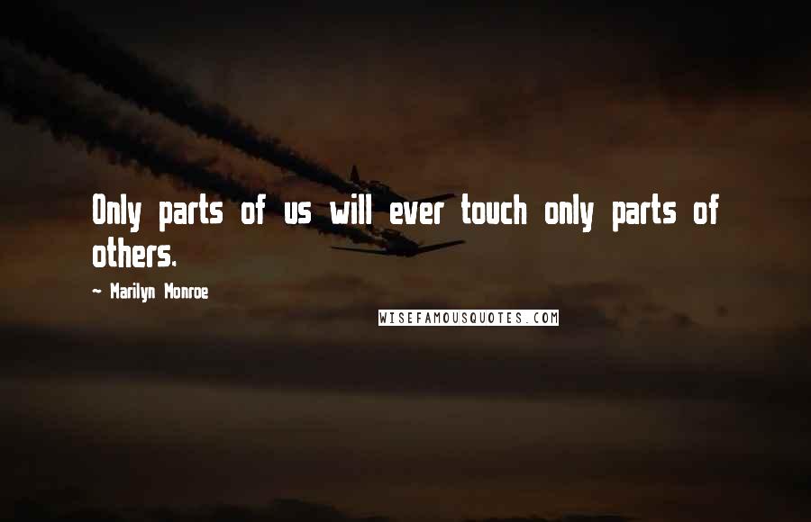 Marilyn Monroe Quotes: Only parts of us will ever touch only parts of others.