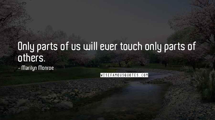 Marilyn Monroe Quotes: Only parts of us will ever touch only parts of others.