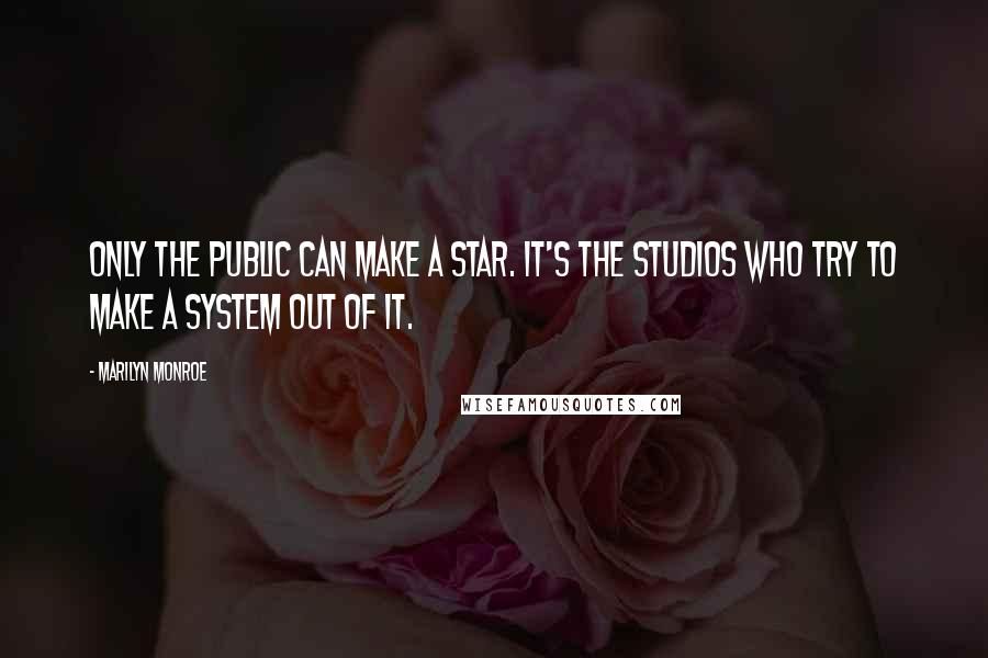 Marilyn Monroe Quotes: Only the public can make a star. It's the studios who try to make a system out of it.