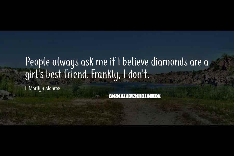 Marilyn Monroe Quotes: People always ask me if I believe diamonds are a girl's best friend. Frankly, I don't.