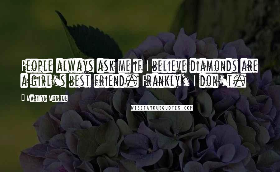 Marilyn Monroe Quotes: People always ask me if I believe diamonds are a girl's best friend. Frankly, I don't.