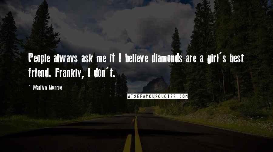 Marilyn Monroe Quotes: People always ask me if I believe diamonds are a girl's best friend. Frankly, I don't.