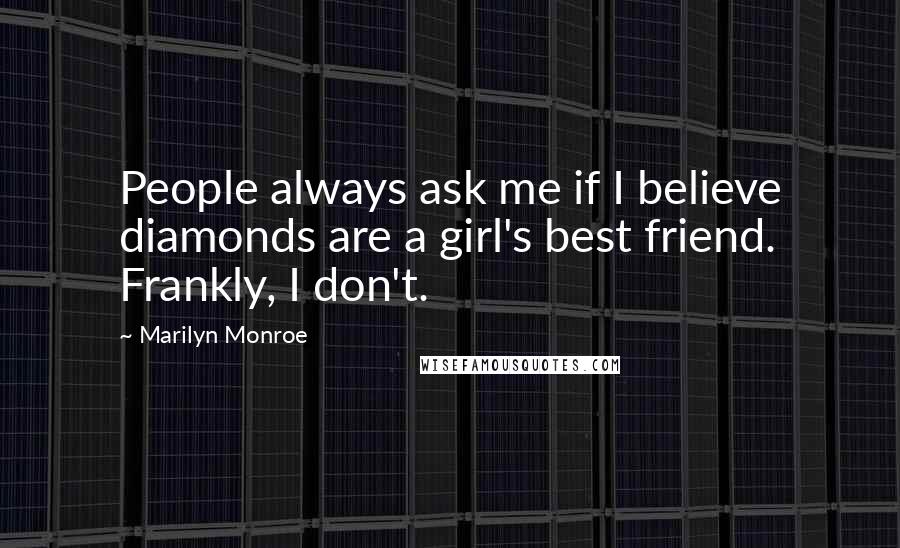 Marilyn Monroe Quotes: People always ask me if I believe diamonds are a girl's best friend. Frankly, I don't.