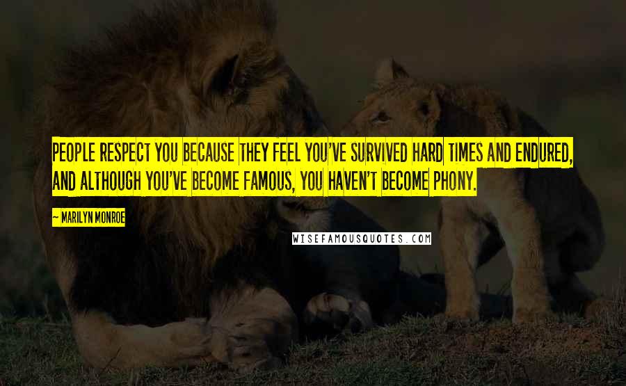 Marilyn Monroe Quotes: People respect you because they feel you've survived hard times and endured, and although you've become famous, you haven't become phony.