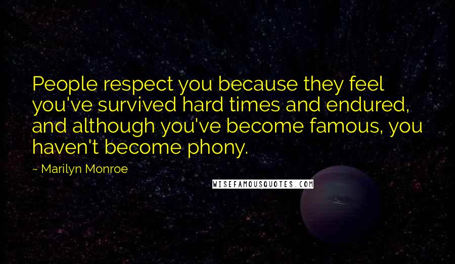 Marilyn Monroe Quotes: People respect you because they feel you've survived hard times and endured, and although you've become famous, you haven't become phony.