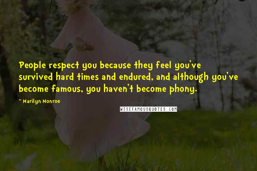 Marilyn Monroe Quotes: People respect you because they feel you've survived hard times and endured, and although you've become famous, you haven't become phony.