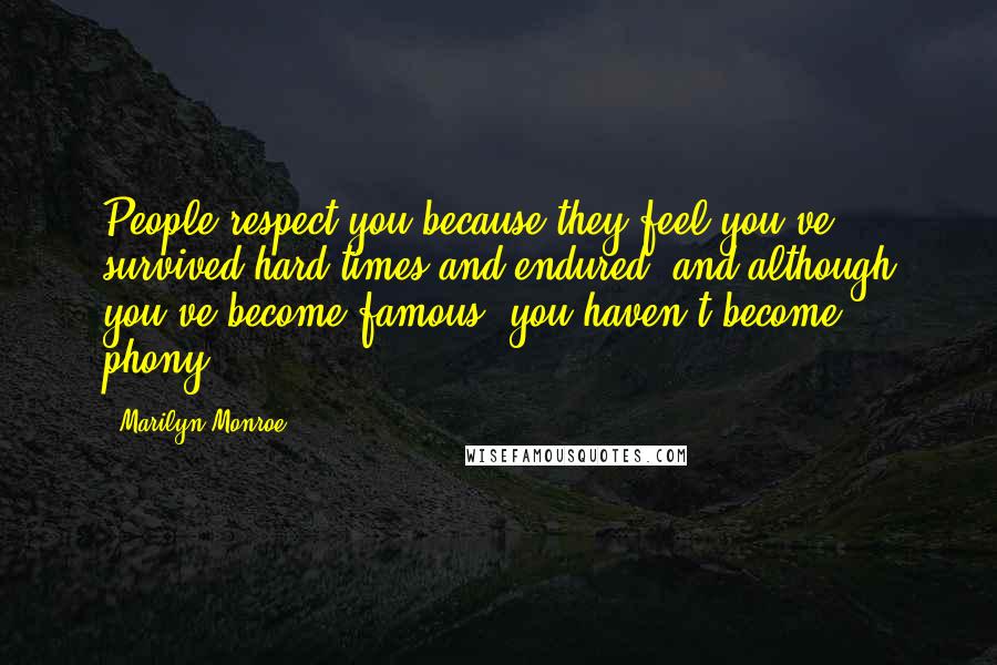 Marilyn Monroe Quotes: People respect you because they feel you've survived hard times and endured, and although you've become famous, you haven't become phony.