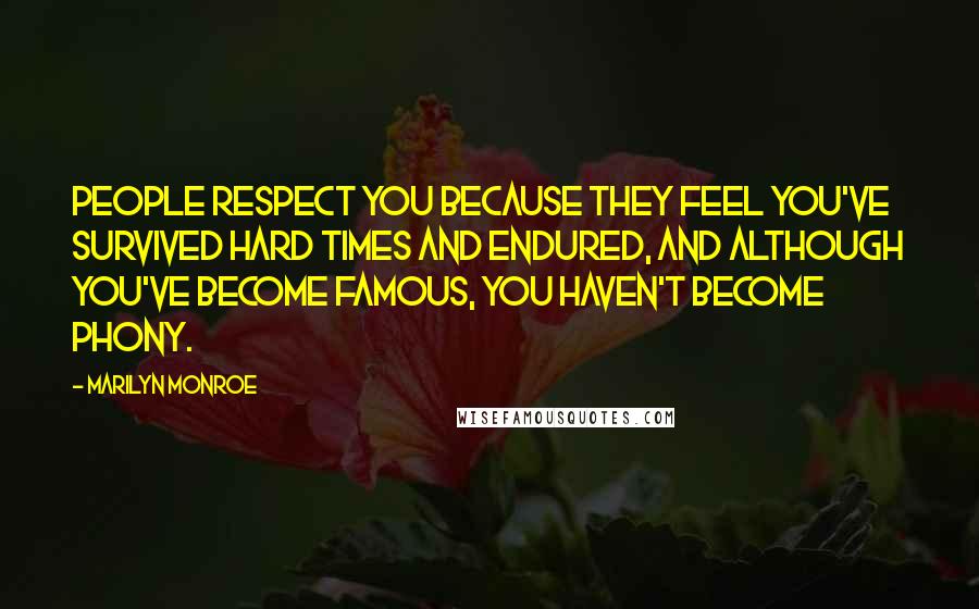 Marilyn Monroe Quotes: People respect you because they feel you've survived hard times and endured, and although you've become famous, you haven't become phony.