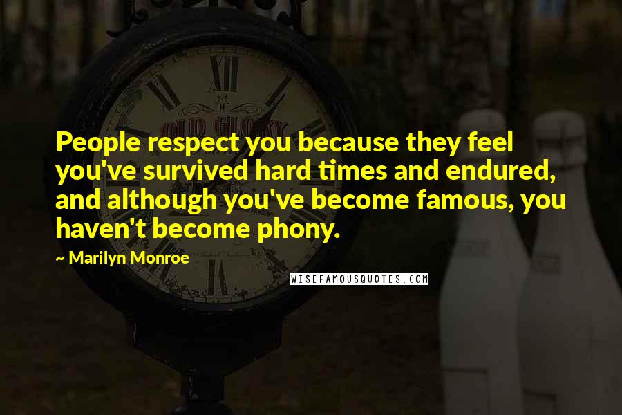Marilyn Monroe Quotes: People respect you because they feel you've survived hard times and endured, and although you've become famous, you haven't become phony.