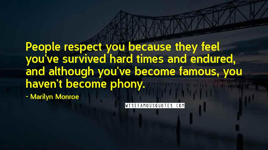 Marilyn Monroe Quotes: People respect you because they feel you've survived hard times and endured, and although you've become famous, you haven't become phony.