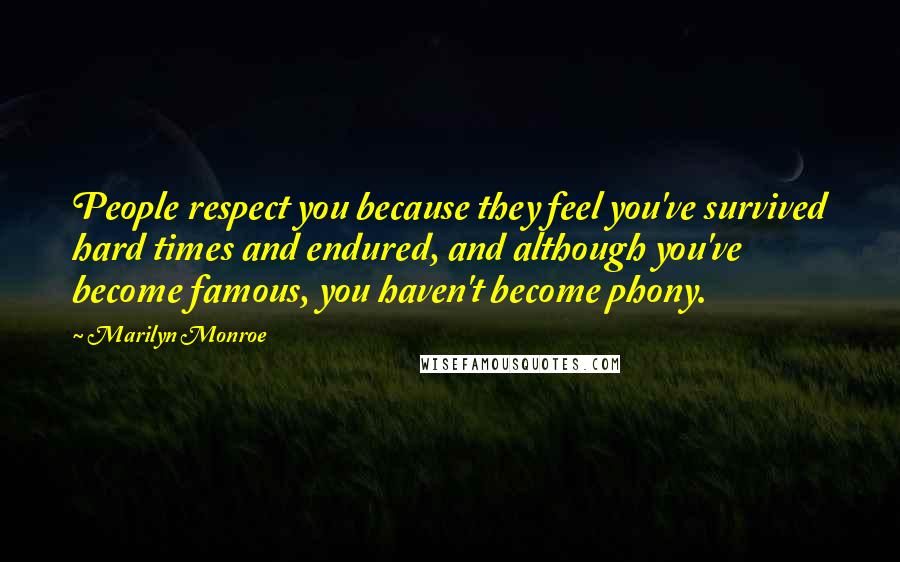 Marilyn Monroe Quotes: People respect you because they feel you've survived hard times and endured, and although you've become famous, you haven't become phony.