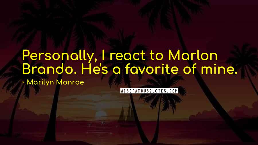 Marilyn Monroe Quotes: Personally, I react to Marlon Brando. He's a favorite of mine.