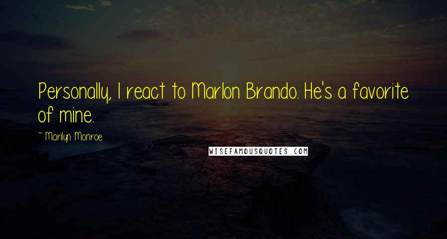 Marilyn Monroe Quotes: Personally, I react to Marlon Brando. He's a favorite of mine.