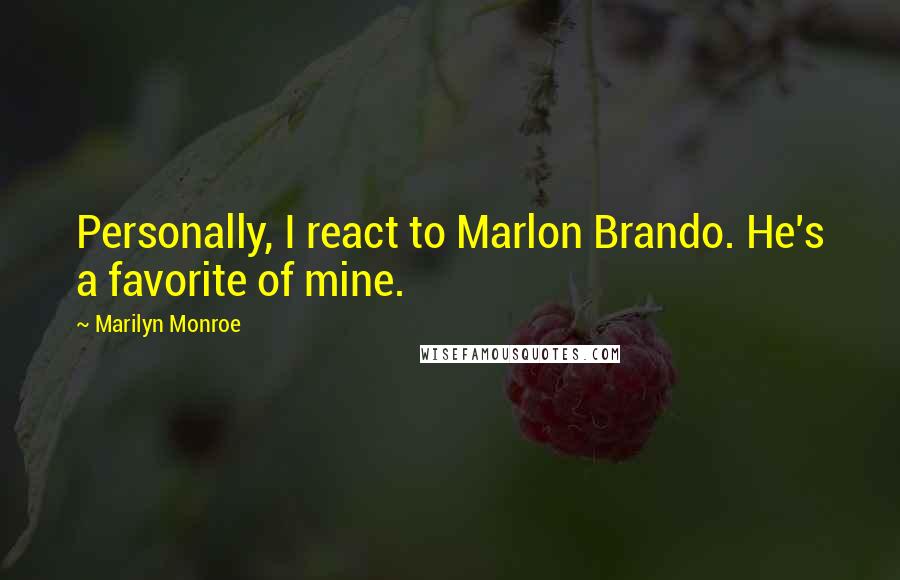 Marilyn Monroe Quotes: Personally, I react to Marlon Brando. He's a favorite of mine.