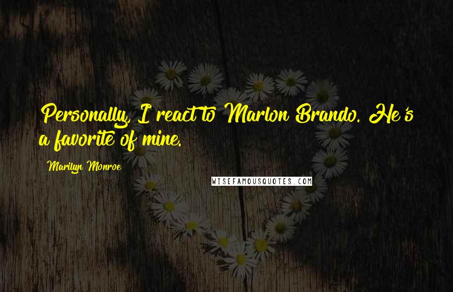 Marilyn Monroe Quotes: Personally, I react to Marlon Brando. He's a favorite of mine.