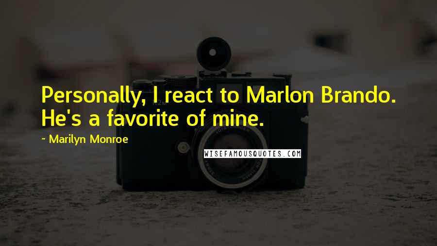 Marilyn Monroe Quotes: Personally, I react to Marlon Brando. He's a favorite of mine.