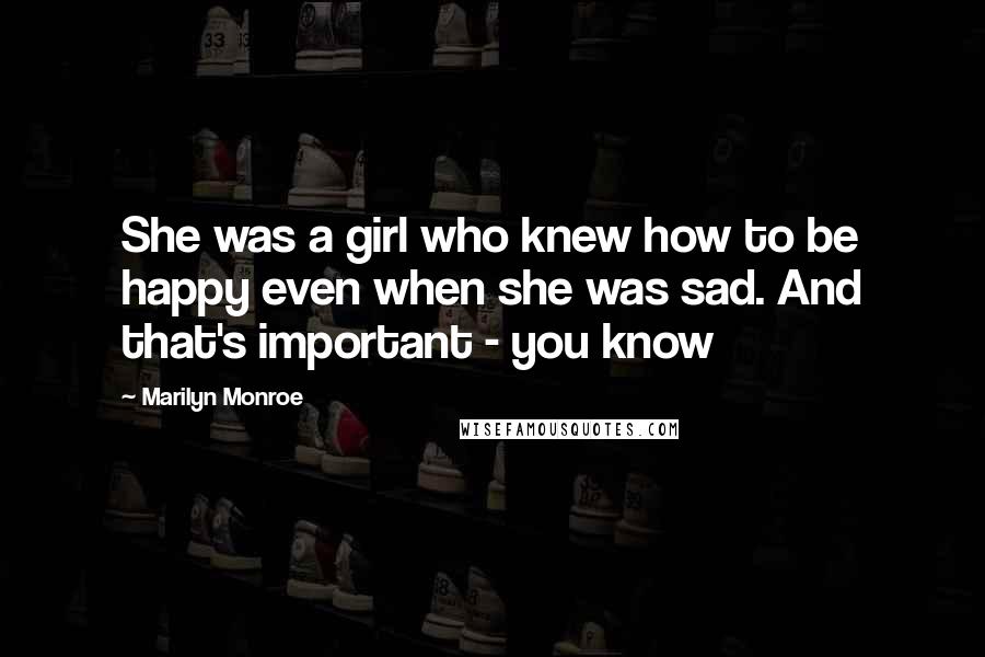 Marilyn Monroe Quotes: She was a girl who knew how to be happy even when she was sad. And that's important - you know