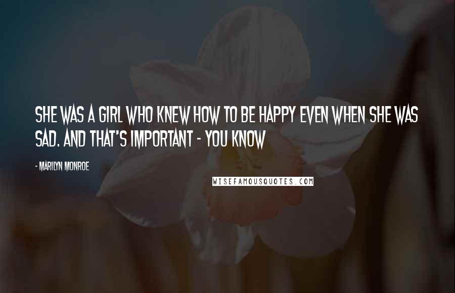 Marilyn Monroe Quotes: She was a girl who knew how to be happy even when she was sad. And that's important - you know