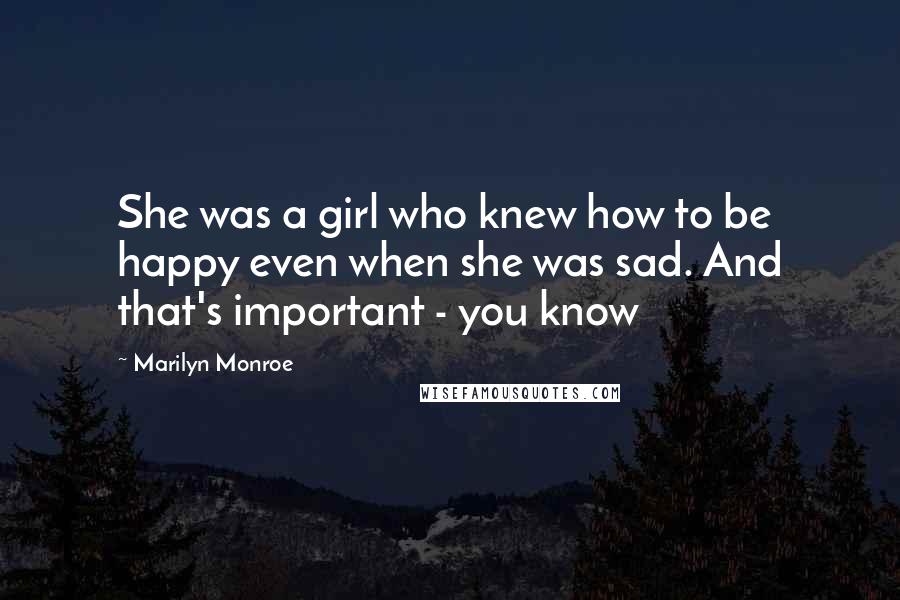 Marilyn Monroe Quotes: She was a girl who knew how to be happy even when she was sad. And that's important - you know