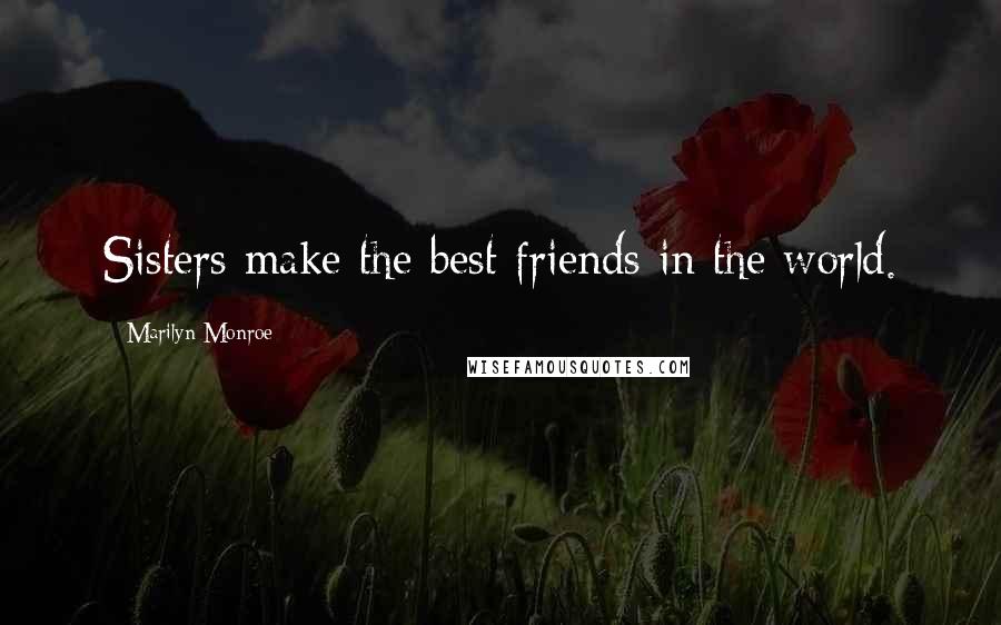 Marilyn Monroe Quotes: Sisters make the best friends in the world.