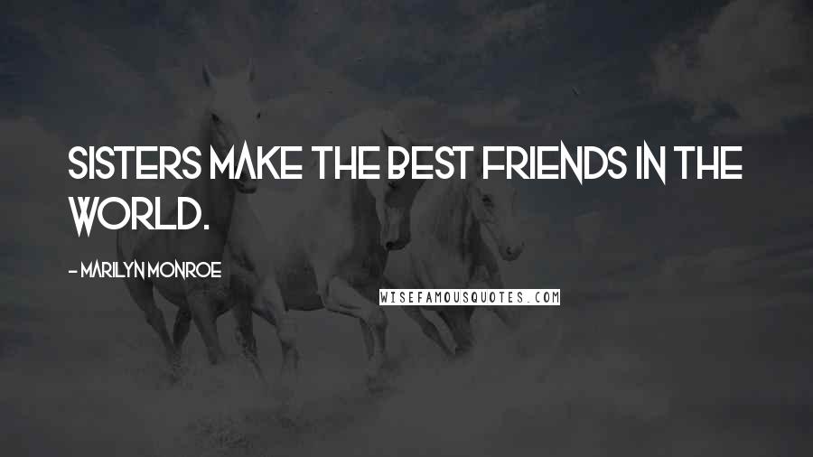 Marilyn Monroe Quotes: Sisters make the best friends in the world.