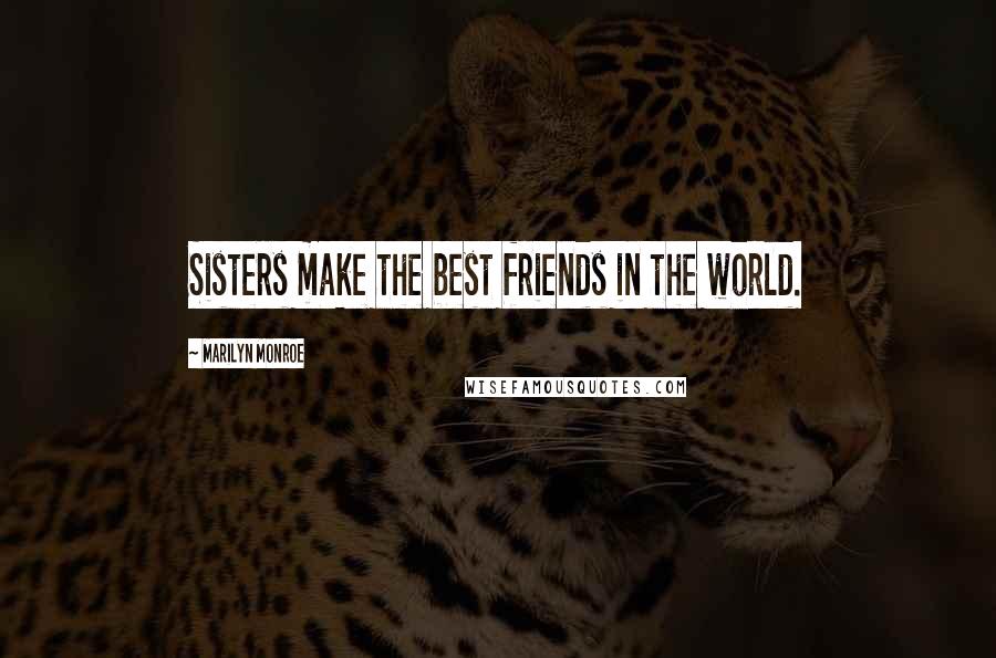 Marilyn Monroe Quotes: Sisters make the best friends in the world.