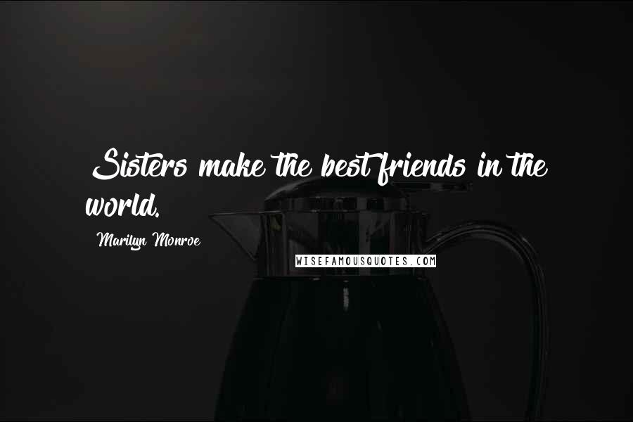 Marilyn Monroe Quotes: Sisters make the best friends in the world.