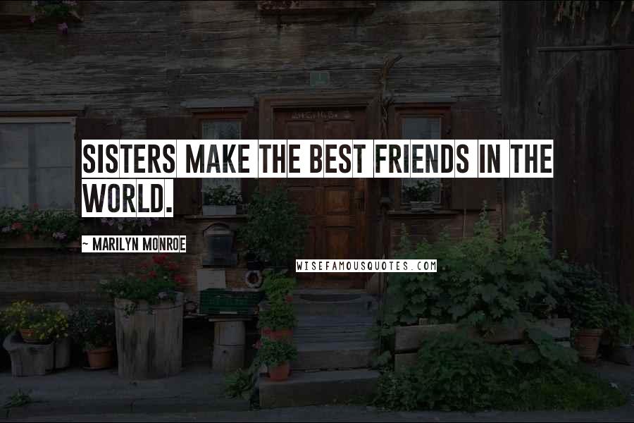 Marilyn Monroe Quotes: Sisters make the best friends in the world.