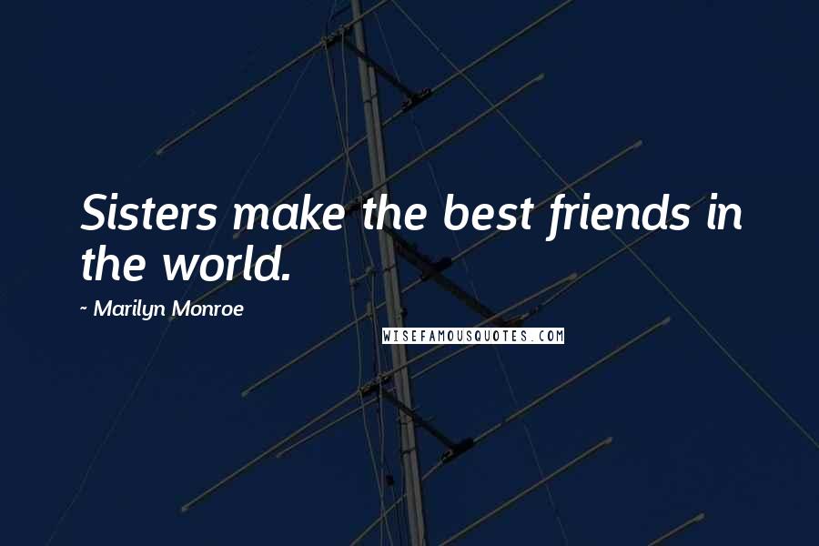 Marilyn Monroe Quotes: Sisters make the best friends in the world.