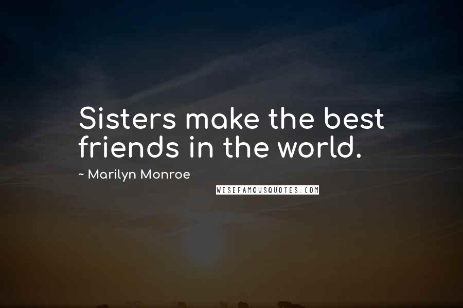 Marilyn Monroe Quotes: Sisters make the best friends in the world.