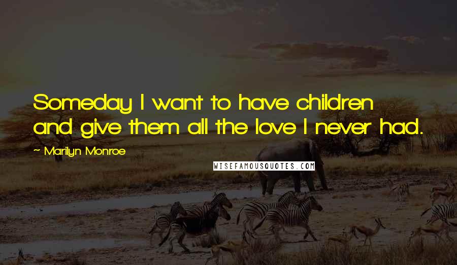 Marilyn Monroe Quotes: Someday I want to have children and give them all the love I never had.