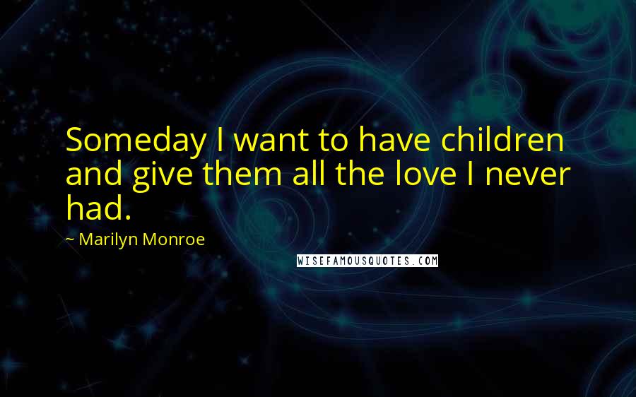 Marilyn Monroe Quotes: Someday I want to have children and give them all the love I never had.