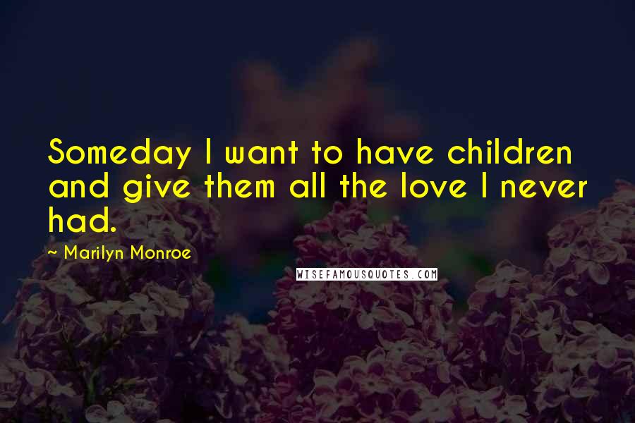 Marilyn Monroe Quotes: Someday I want to have children and give them all the love I never had.