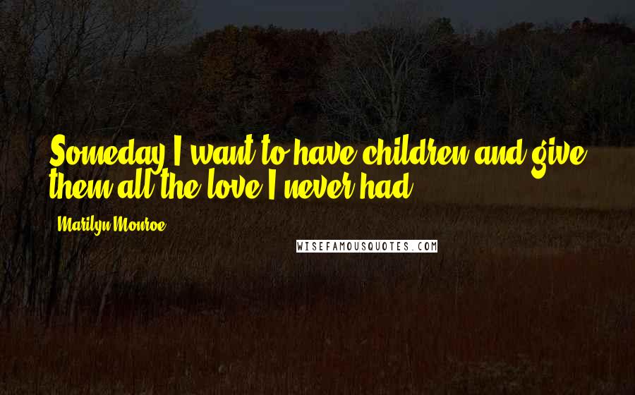 Marilyn Monroe Quotes: Someday I want to have children and give them all the love I never had.