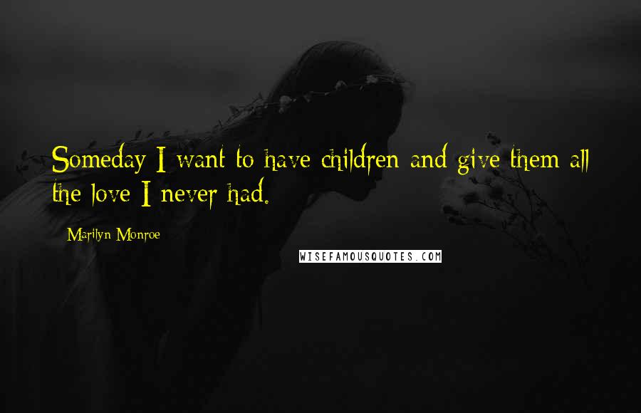 Marilyn Monroe Quotes: Someday I want to have children and give them all the love I never had.