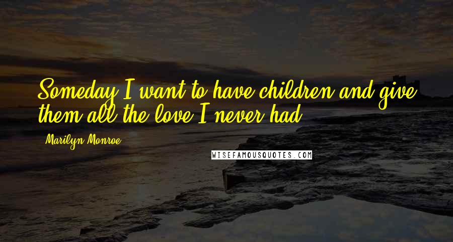 Marilyn Monroe Quotes: Someday I want to have children and give them all the love I never had.