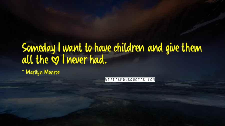 Marilyn Monroe Quotes: Someday I want to have children and give them all the love I never had.