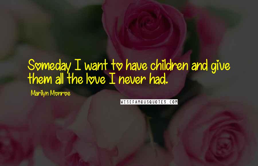 Marilyn Monroe Quotes: Someday I want to have children and give them all the love I never had.