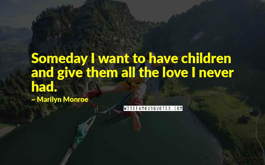 Marilyn Monroe Quotes: Someday I want to have children and give them all the love I never had.