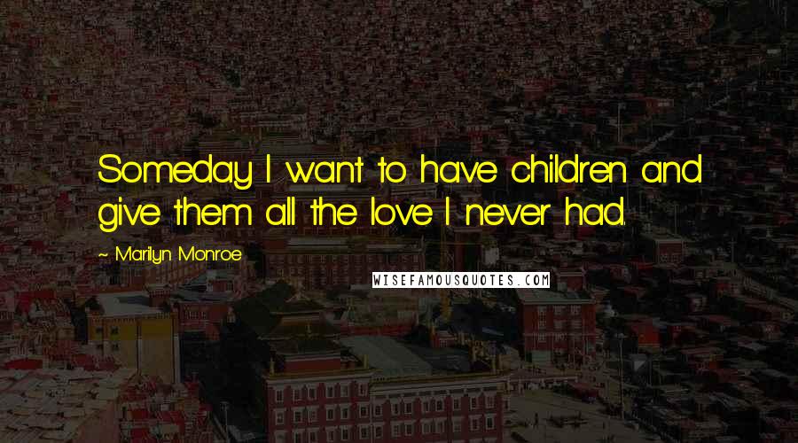 Marilyn Monroe Quotes: Someday I want to have children and give them all the love I never had.